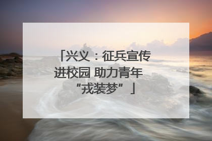 兴义：征兵宣传进校园 助力青年“戎装梦”