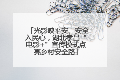 光影映平安、安全入民心，湖北孝昌“电影+”宣传模式点亮乡村安全路