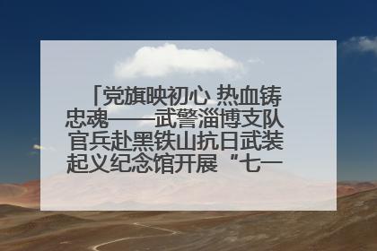 党旗映初心 热血铸忠魂——武警淄博支队官兵赴黑铁山抗日武装起义纪念馆开展“七一”主题党日活动