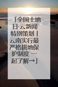 全国土地日·云新闻特别策划丨云南实行最严格耕地保护制度 一起了解→
