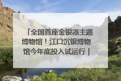 全国首座金银器主题博物馆！江口沉银博物馆今年底投入试运行｜万千气象看四川