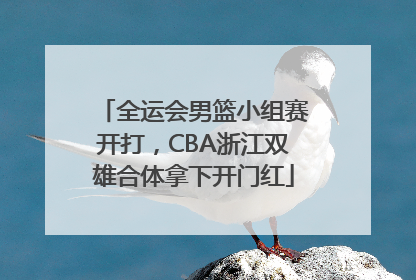 全运会男篮小组赛开打，CBA浙江双雄合体拿下开门红