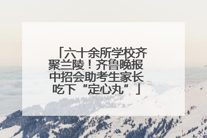 六十余所学校齐聚兰陵！齐鲁晚报中招会助考生家长吃下“定心丸”