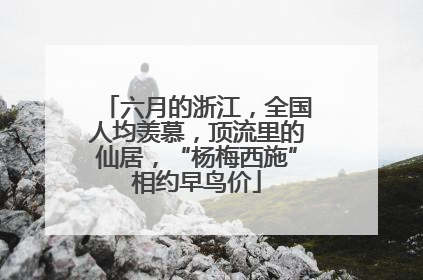 六月的浙江，全国人均羡慕，顶流里的仙居，“杨梅西施”相约早鸟价