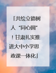 共绘立德树人“同心圆”！甘肃扎实推进大中小学思政课一体化