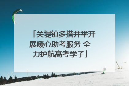关堤镇多措并举开展暖心助考服务 全力护航高考学子