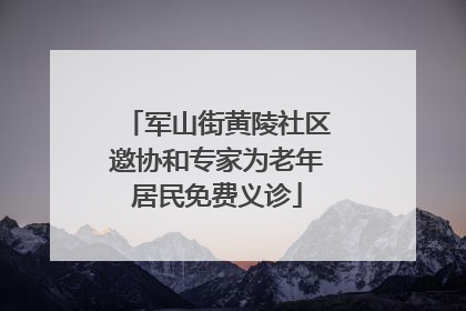 军山街黄陵社区邀协和专家为老年居民免费义诊