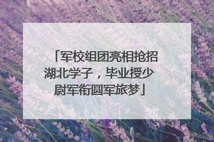 军校组团亮相抢招湖北学子，毕业授少尉军衔圆军旅梦