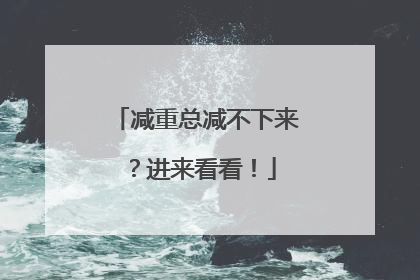 减重总减不下来？进来看看！