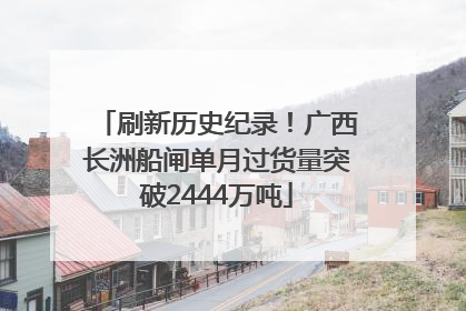 刷新历史纪录！广西长洲船闸单月过货量突破2444万吨