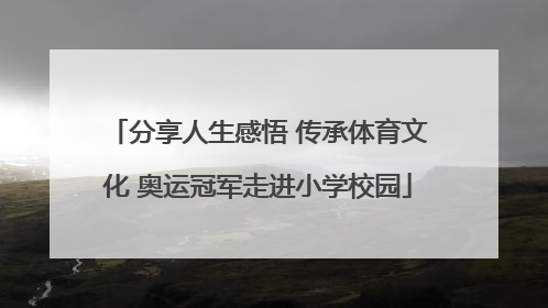 分享人生感悟 传承体育文化 奥运冠军走进小学校园