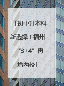 初中升本科新选择！福州“3+4”再增两校
