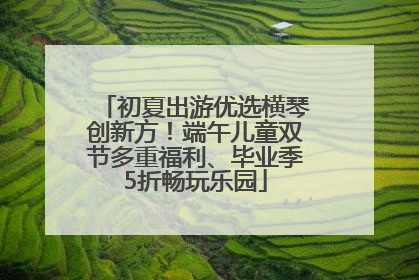 初夏出游优选横琴创新方！端午儿童双节多重福利、毕业季5折畅玩乐园