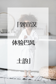 到宣汉体验巴风土韵