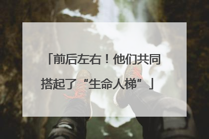 前后左右！他们共同搭起了“生命人梯”