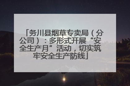 务川县烟草专卖局（分公司）：多形式开展“安全生产月”活动，切实筑牢安全生产防线