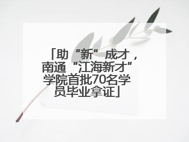 助“新”成才，南通“江海新才”学院首批70名学员毕业拿证