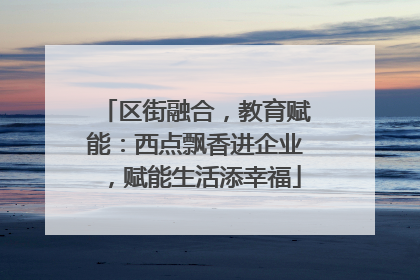区街融合，教育赋能：西点飘香进企业，赋能生活添幸福