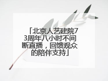 北京人艺建院73周年八小时不间断直播，回馈观众的陪伴支持