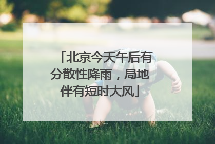 北京今天午后有分散性降雨，局地伴有短时大风