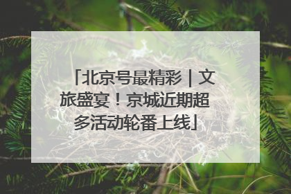 北京号最精彩｜文旅盛宴！京城近期超多活动轮番上线