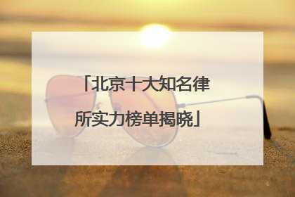 北京十大知名律所实力榜单揭晓