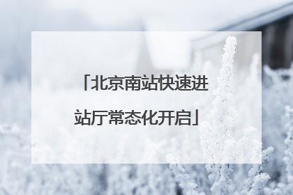 北京南站快速进站厅常态化开启