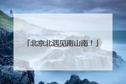 北京北遇见南山南！
