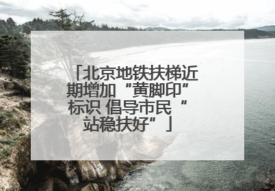 北京地铁扶梯近期增加“黄脚印”标识 倡导市民“站稳扶好”