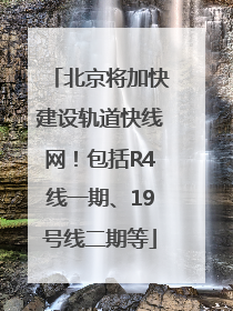 北京将加快建设轨道快线网！包括R4线一期、19号线二期等