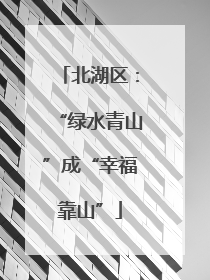 北湖区：“绿水青山”成“幸福靠山”