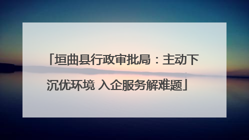 垣曲县行政审批局：主动下沉优环境 入企服务解难题