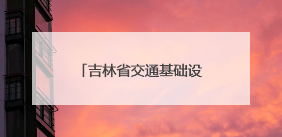 吉林省交通基础设施建设完成投资同比增长6.1%
