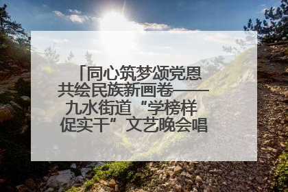 同心筑梦颂党恩 共绘民族新画卷——九水街道“学榜样 促实干”文艺晚会唱响民族团结主旋律