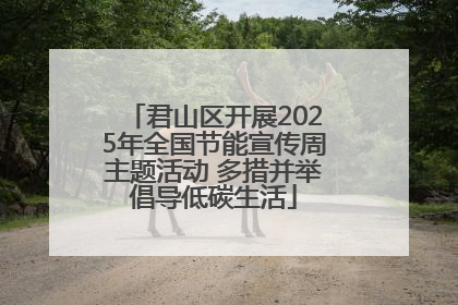 君山区开展2025年全国节能宣传周主题活动 多措并举倡导低碳生活