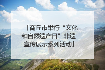 商丘市举行“文化和自然遗产日”非遗宣传展示系列活动