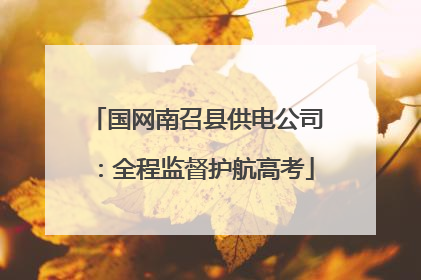 国网南召县供电公司：全程监督护航高考