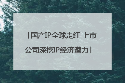 国产IP全球走红 上市公司深挖IP经济潜力