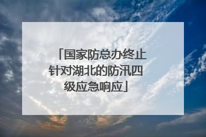 国家防总办终止针对湖北的防汛四级应急响应