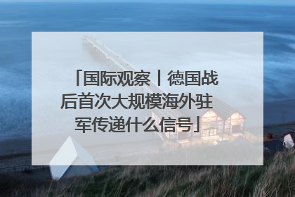 国际观察丨德国战后首次大规模海外驻军传递什么信号
