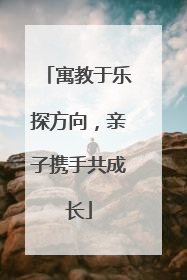 寓教于乐探方向，亲子携手共成长
