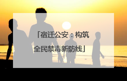 宿迁公安：构筑全民禁毒新防线