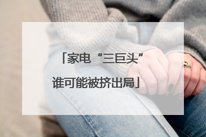 家电“三巨头”谁可能被挤出局