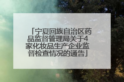 宁夏回族自治区药品监督管理局关于4家化妆品生产企业监督检查情况的通告