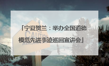 宁夏贺兰：举办全国道德模范先进事迹巡回宣讲会