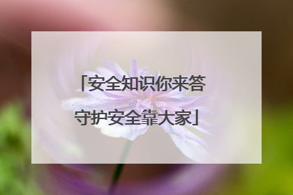 安全知识你来答 守护安全靠大家