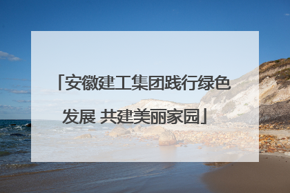 安徽建工集团践行绿色发展 共建美丽家园