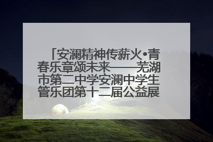 安澜精神传薪火•青春乐章颂未来——芜湖市第二中学安澜中学生管乐团第十二届公益展演圆满举行