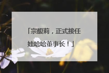 宗馥莉，正式接任娃哈哈董事长！