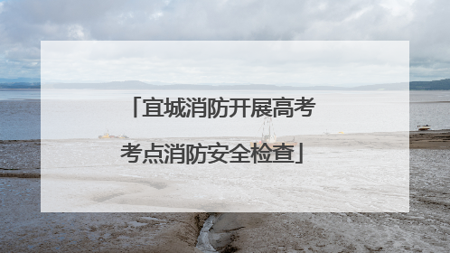 宜城消防开展高考考点消防安全检查